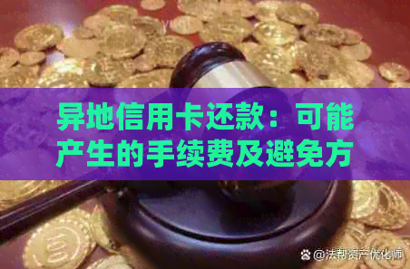 异地信用卡还款：可能产生的手续费及避免方法全面解析