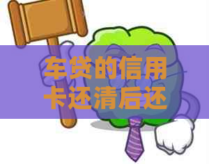 车贷的信用卡还清后还有用吗？额度是否保留？-车贷的信用卡还清后还能用吗