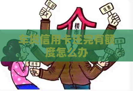 车贷信用卡还完有额度怎么办