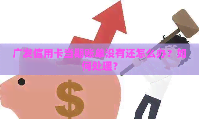 广发信用卡当期账单没有还怎么办？如何处理？