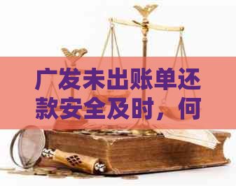 广发未出账单还款安全及时，何时可还及是否可分期？总额含义解读。