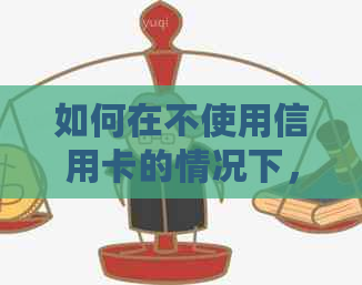 如何在不使用信用卡的情况下，代还所需资金的合理评估