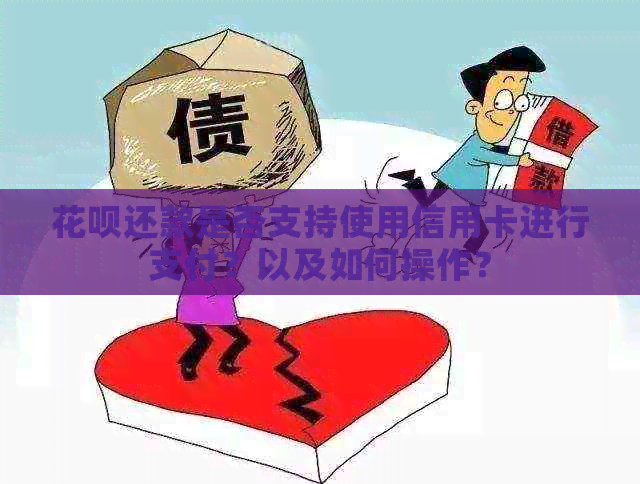 花呗还款是否支持使用信用卡进行支付？以及如何操作？