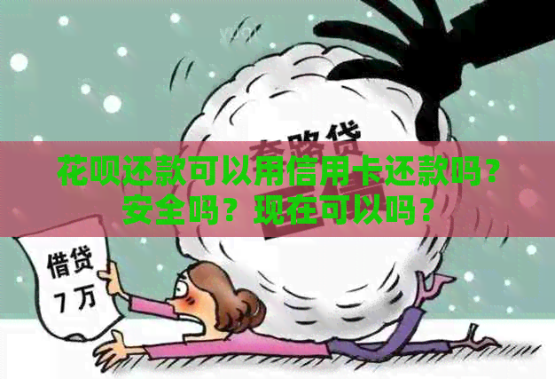 花呗还款可以用信用卡还款吗？安全吗？现在可以吗？