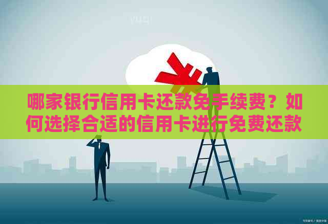 哪家银行信用卡还款免手续费？如何选择合适的信用卡进行免费还款？