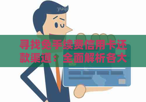 寻找免手续费信用卡还款渠道：全面解析各大银行及第三方支付平台的收费情况