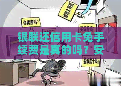 银联还信用卡免手续费是真的吗？安全吗？还是假的？银联还信用卡收费吗？