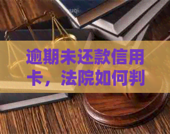 逾期未还款信用卡，法院如何判决及应对措