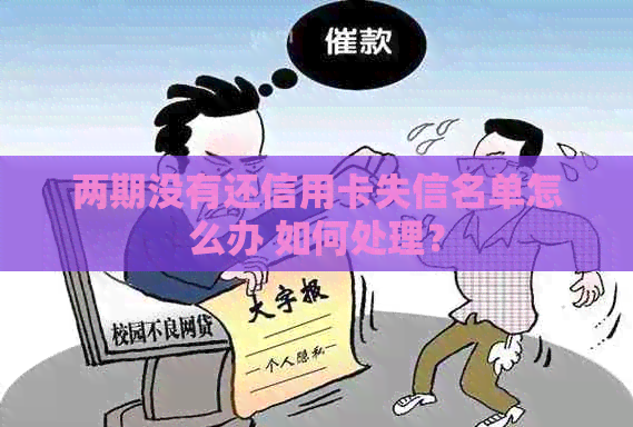 两期没有还信用卡失信名单怎么办 如何处理？