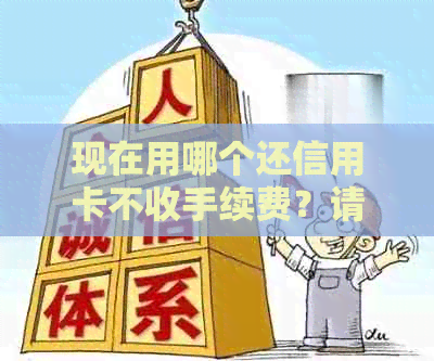 现在用哪个还信用卡不收手续费？请推荐免手续费还款软件。