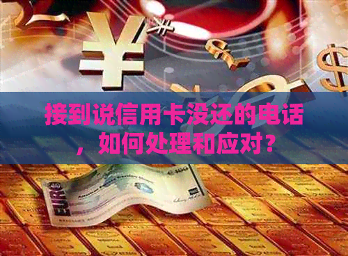 接到说信用卡没还的电话，如何处理和应对？