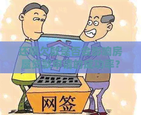 还呗欠款是否会影响房屋贷款申请的成功率？