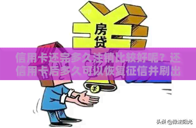 信用卡还完多久注销比较好呢？还信用卡后多久可以恢复并刷出来？