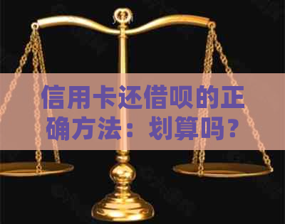 信用卡还借呗的正确方法：划算吗？怎么还款？算消费吗？有影响吗？