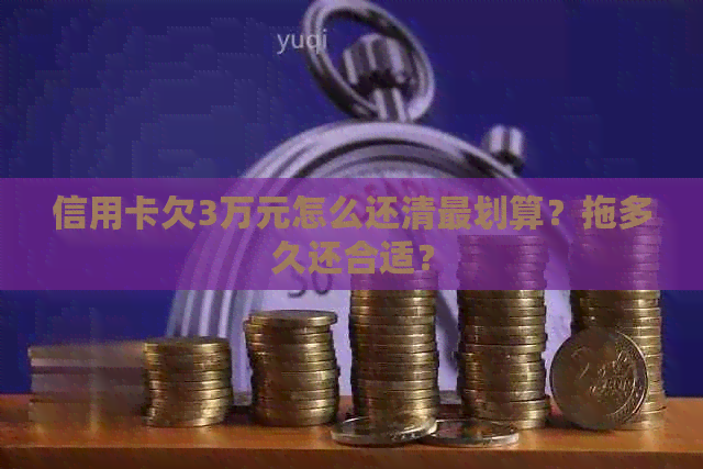 信用卡欠3万元怎么还清最划算？拖多久还合适？