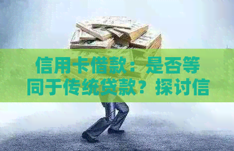 信用卡借款：是否等同于传统贷款？探讨信用卡债务和利率对比