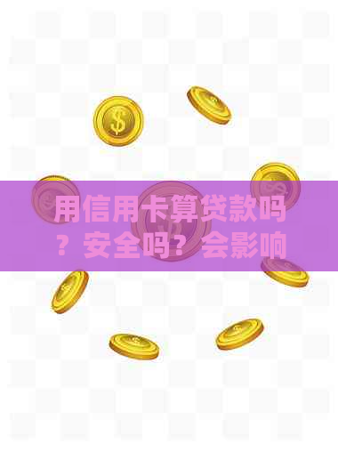 用信用卡算贷款吗？安全吗？会影响吗？怎么操作？