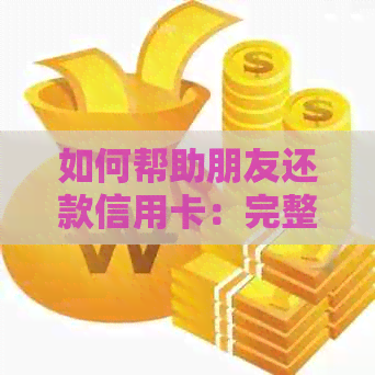 如何帮助朋友还款信用卡：完整指南，包括注意事项和建议