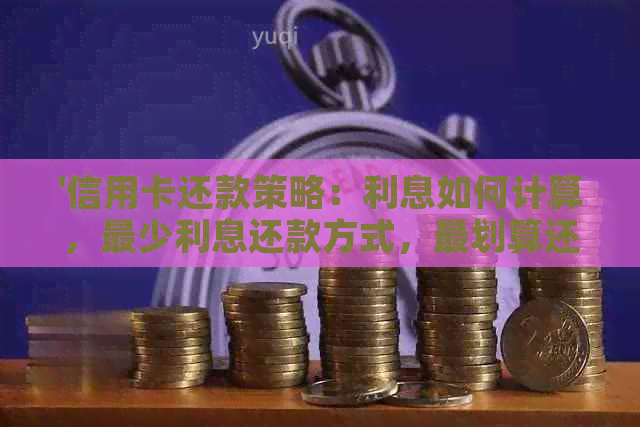 '信用卡还款策略：利息如何计算，最少利息还款方式，最划算还款方法'