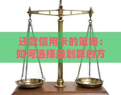 还款信用卡的策略：如何选择最划算的方式来偿还债务