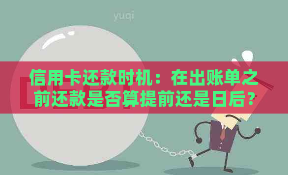 信用卡还款时机：在出账单之前还款是否算提前还是日后？