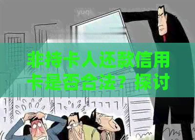 非持卡人还款信用卡是否合法？探讨相关法律规定与操作建议