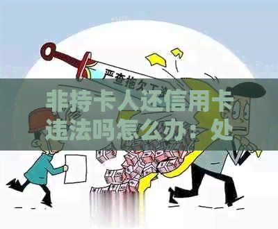 非持卡人还信用卡违法吗怎么办：处理指南