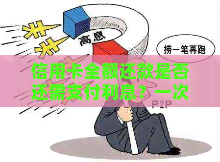 信用卡全额还款是否还需支付利息？一次性还款与分期还款的利弊分析