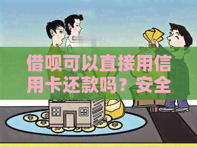 借呗可以直接用信用卡还款吗？安全吗？