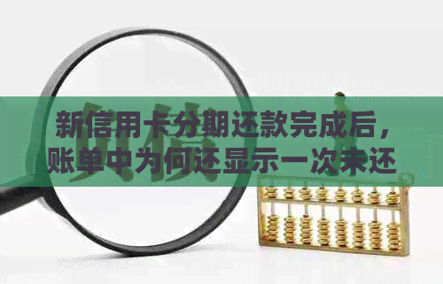 新信用卡分期还款完成后，账单中为何还显示一次未还款金额？