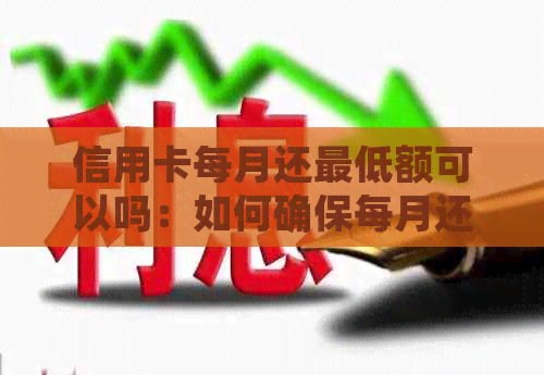 信用卡每月还更低额可以吗：如何确保每月还款以免逾期？