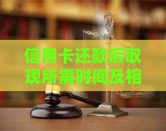 信用卡还款后取现所需时间及相关问题解答，让您更加全面了解