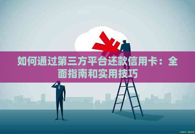 如何通过第三方平台还款信用卡：全面指南和实用技巧