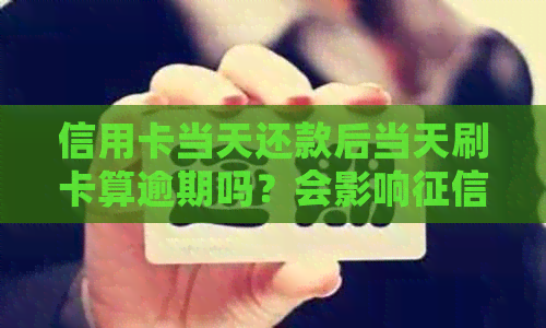 信用卡当天还款后当天刷卡算逾期吗？会影响吗？-在信用卡还款日当天刷卡