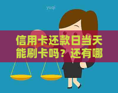 信用卡还款日当天能刷卡吗？还有哪些限制和注意事项？