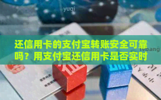 还信用卡的支付宝转账安全可靠吗？用支付宝还信用卡是否实时到账？