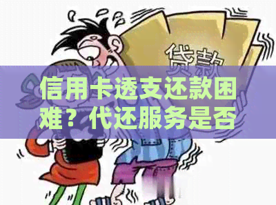 信用卡透支还款困难？代还服务是否可取及影响分析