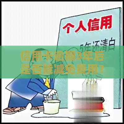 信用卡逾期3年后是否能减免费用？探讨免除债务的可能性