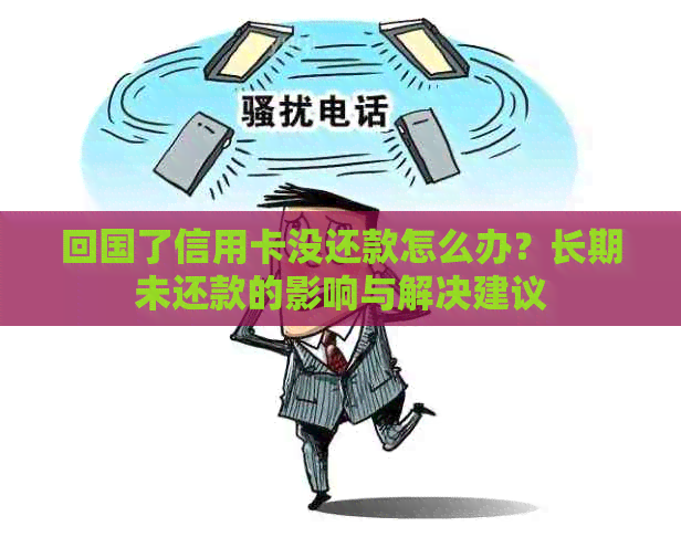 回国了信用卡没还款怎么办？长期未还款的影响与解决建议