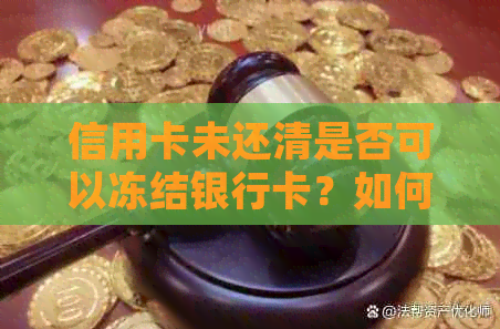 信用卡未还清是否可以冻结银行卡？如何操作以确保资金安全？