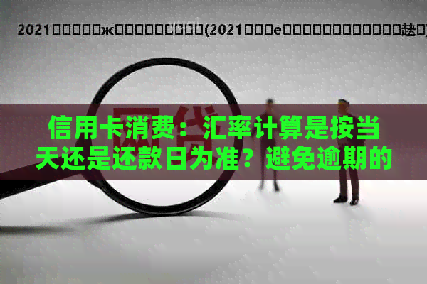 信用卡消费：汇率计算是按当天还是还款日为准？避免逾期的秘诀在这里！