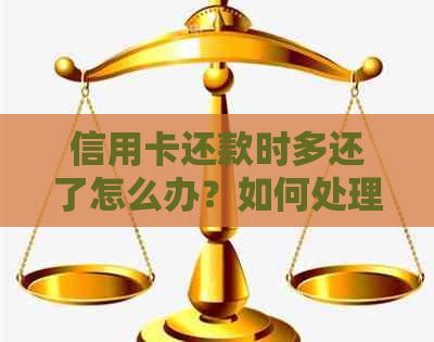 信用卡还款时多还了怎么办？如何处理多余的还款金额？