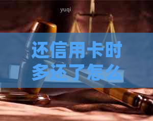 还信用卡时多还了怎么办如何处理多还款项？