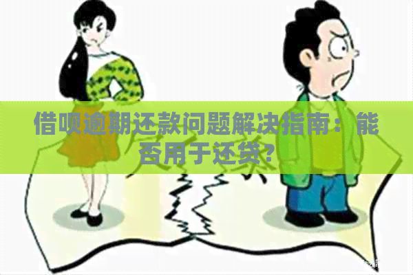 借呗逾期还款问题解决指南：能否用于还贷？