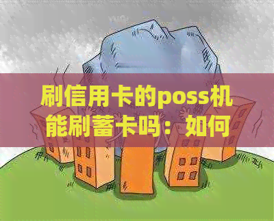 刷信用卡的poss机能刷蓄卡吗：如何操作及安全性