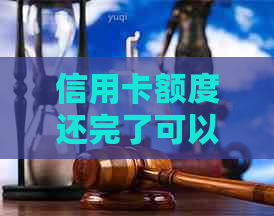 信用卡额度还完了可以用吗？现在安全吗？