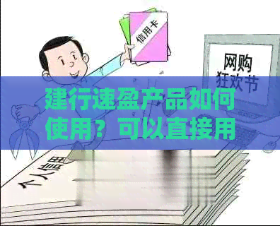 建行速盈产品如何使用？可以直接用于消费吗？还款方式是什么？