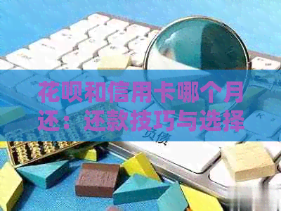 花呗和信用卡哪个月还：还款技巧与选择