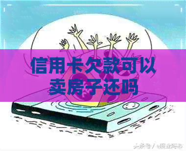 信用卡欠款可以卖房子还吗