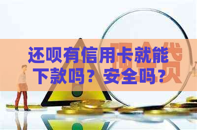 还呗有信用卡就能下款吗？安全吗？能借吗？好下款吗？-还呗有信用卡才能借吗